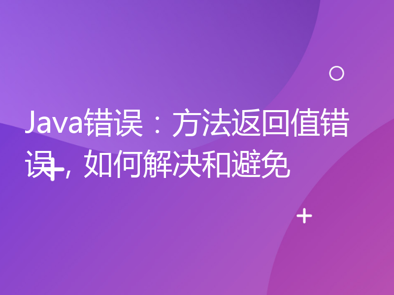 Java错误：方法返回值错误，如何解决和避免