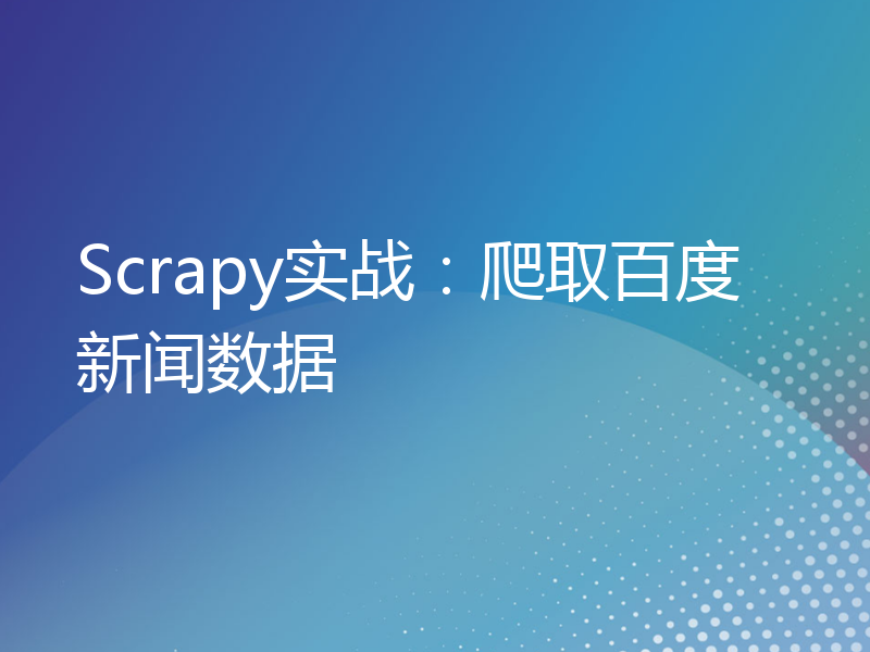 Scrapy实战：爬取百度新闻数据