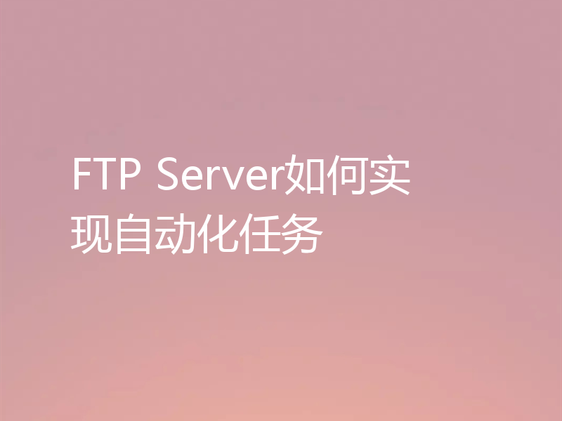 FTP Server如何实现自动化任务