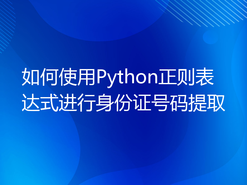 如何使用Python正则表达式进行身份证号码提取