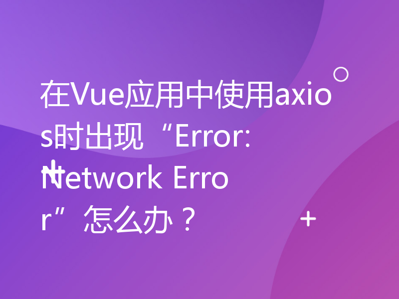 在Vue应用中使用axios时出现“Error: Network Error”怎么办？