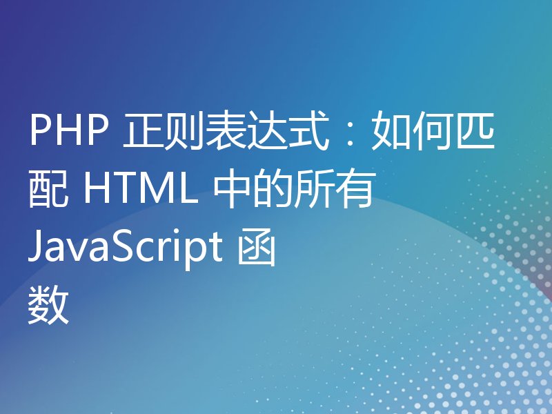 PHP 正则表达式：如何匹配 HTML 中的所有 JavaScript 函数