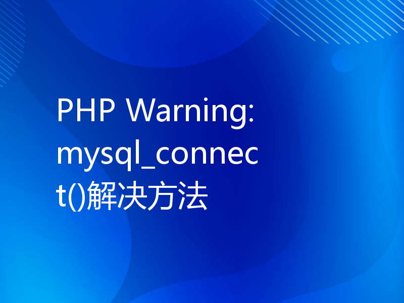 PHP Warning: mysql_connect()解决方法