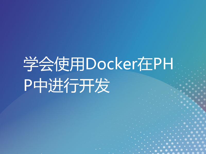 学会使用Docker在PHP中进行开发