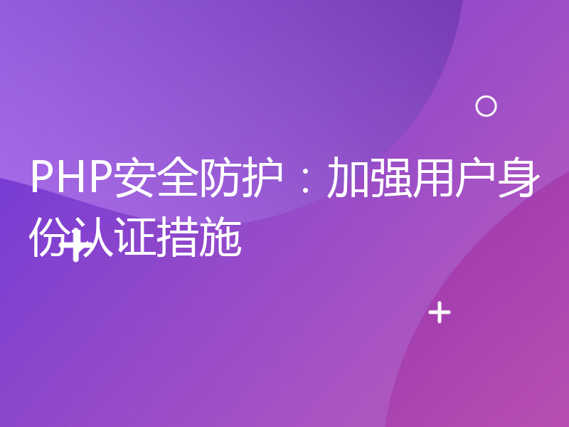 PHP安全防护：加强用户身份认证措施