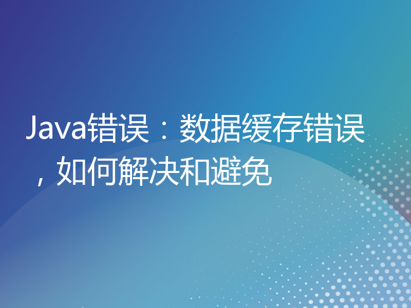 Java错误：数据缓存错误，如何解决和避免