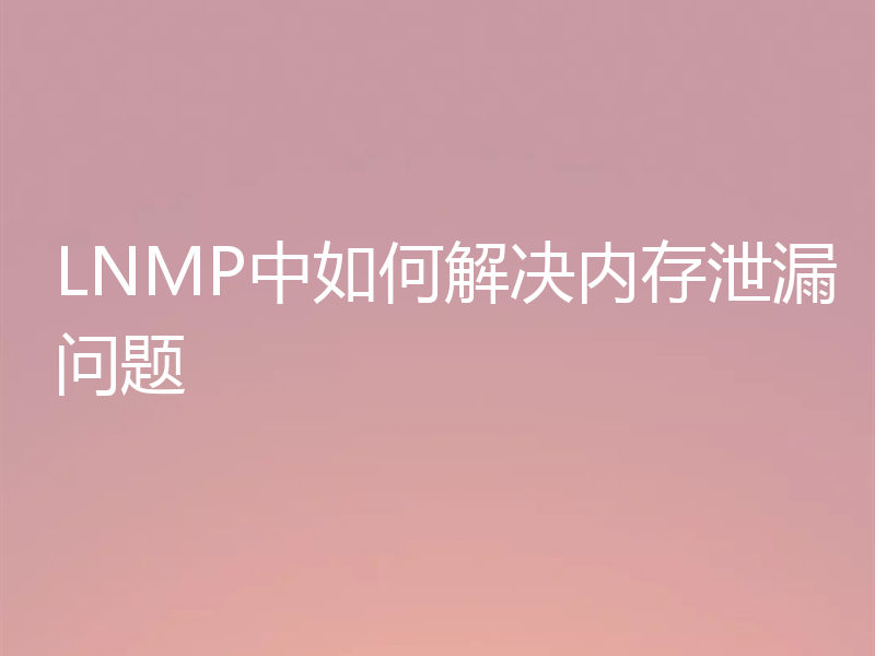 LNMP中如何解决内存泄漏问题