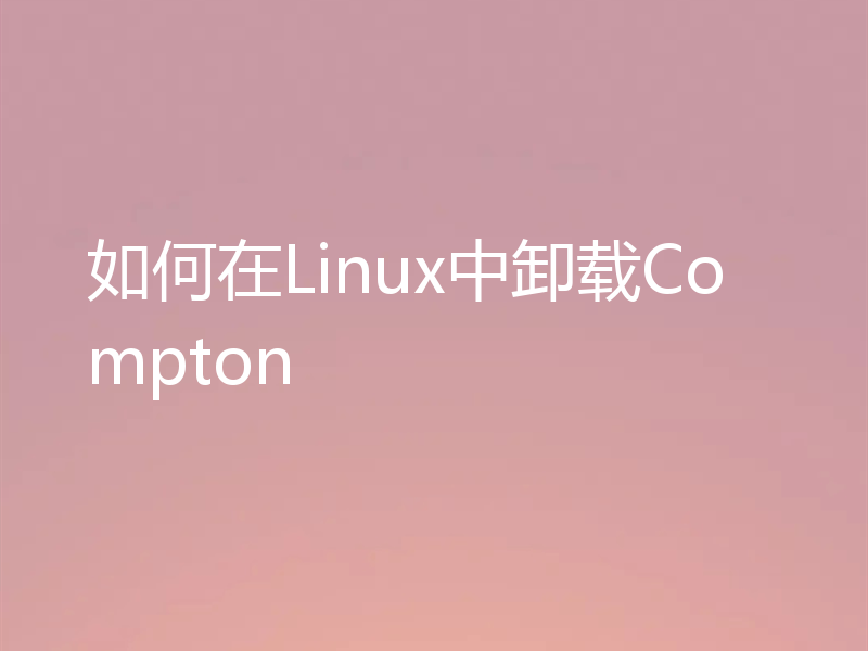 如何在Linux中卸载Compton