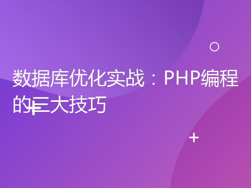 数据库优化实战：PHP编程的三大技巧