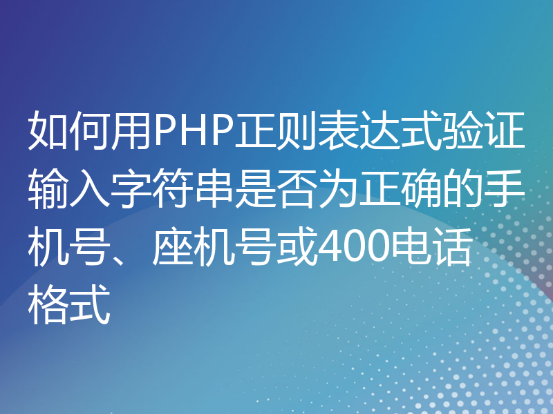 如何用PHP正则表达式验证输入字符串是否为正确的手机号、座机号或400电话格式