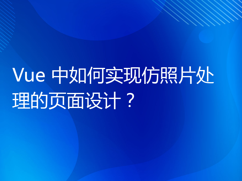 Vue 中如何实现仿照片处理的页面设计？