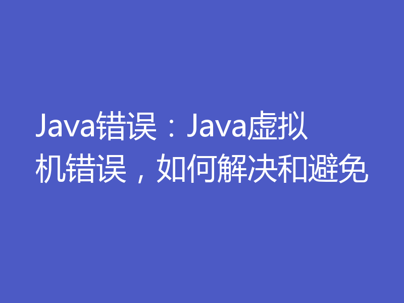 Java错误：Java虚拟机错误，如何解决和避免