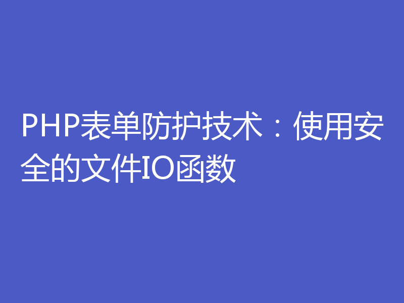 PHP表单防护技术：使用安全的文件IO函数