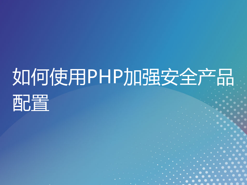 如何使用PHP加强安全产品配置