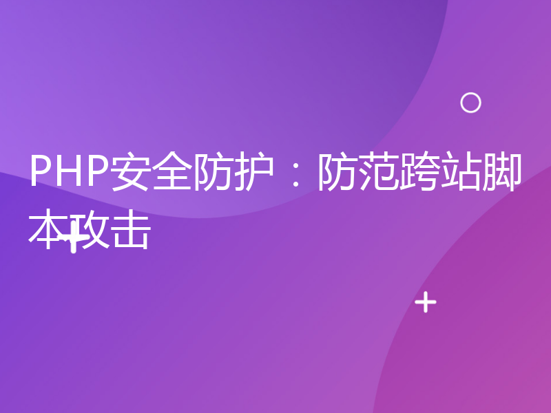 PHP安全防护：防范跨站脚本攻击