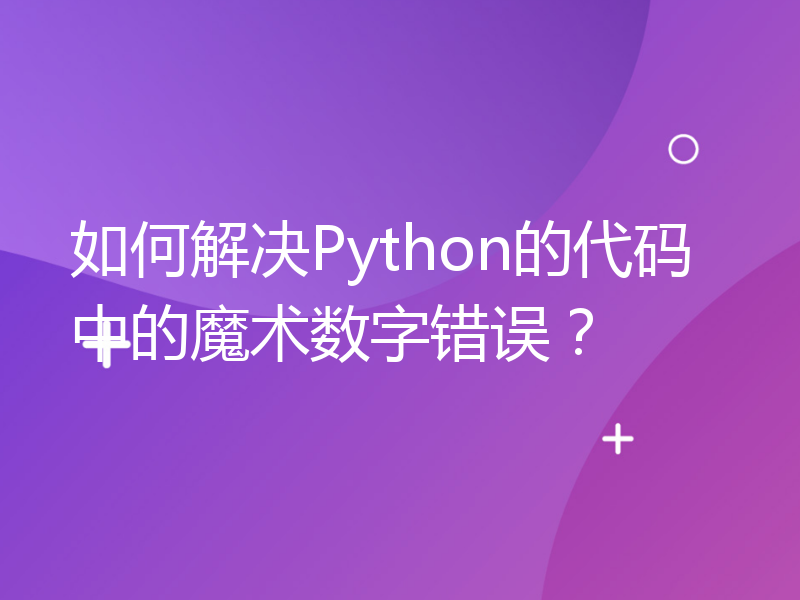 如何解决Python的代码中的魔术数字错误？