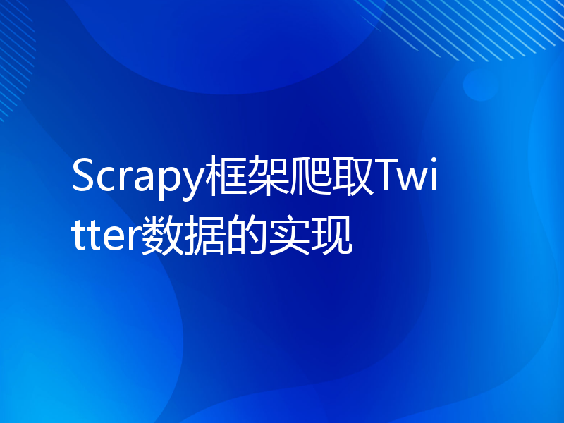 Scrapy框架爬取Twitter数据的实现