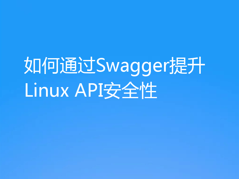 如何通过Swagger提升Linux API安全性