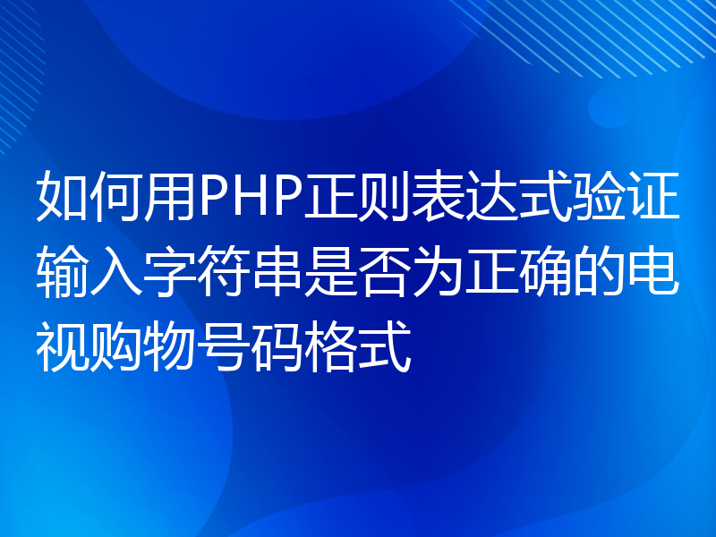 如何用PHP正则表达式验证输入字符串是否为正确的电视购物号码格式