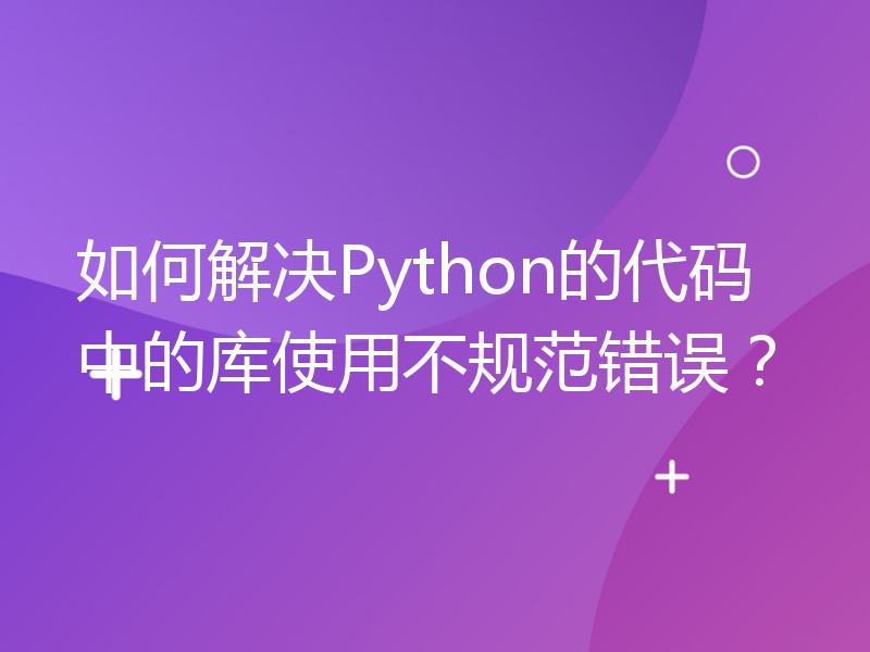 如何解决Python的代码中的库使用不规范错误？