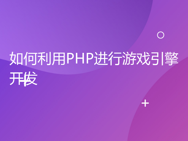 如何利用PHP进行游戏引擎开发