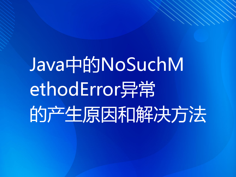 Java中的NoSuchMethodError异常的产生原因和解决方法