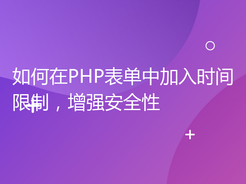 如何在PHP表单中加入时间限制，增强安全性