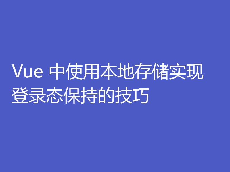 Vue 中使用本地存储实现登录态保持的技巧