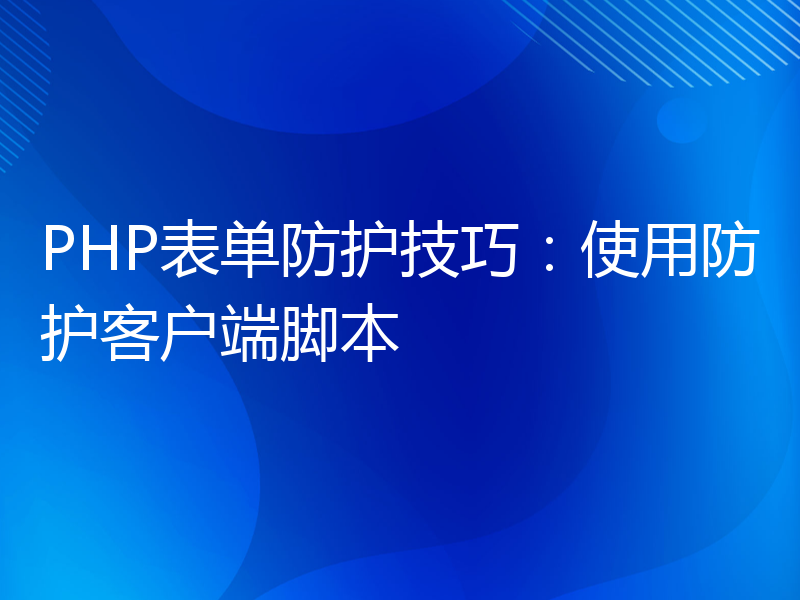 PHP表单防护技巧：使用防护客户端脚本