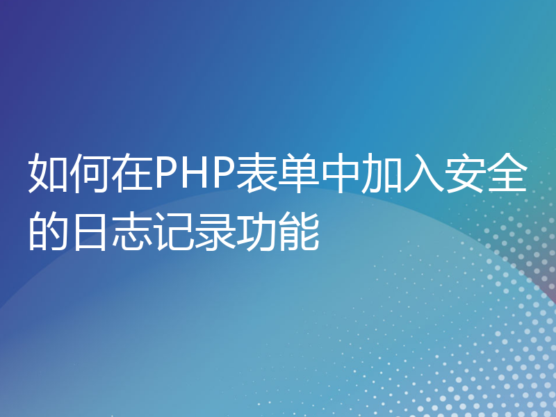 如何在PHP表单中加入安全的日志记录功能