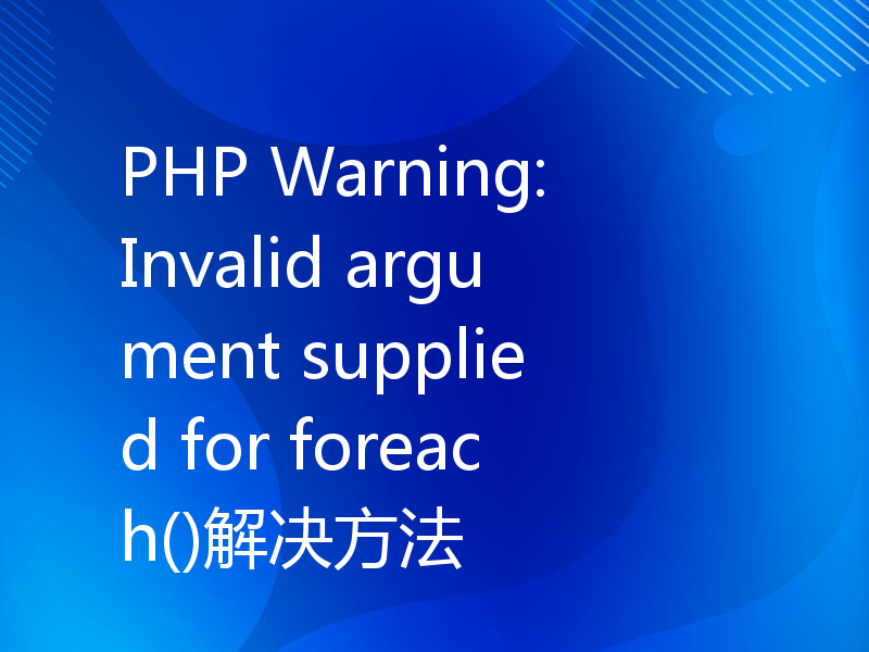 PHP Warning: Invalid argument supplied for foreach()解决方法