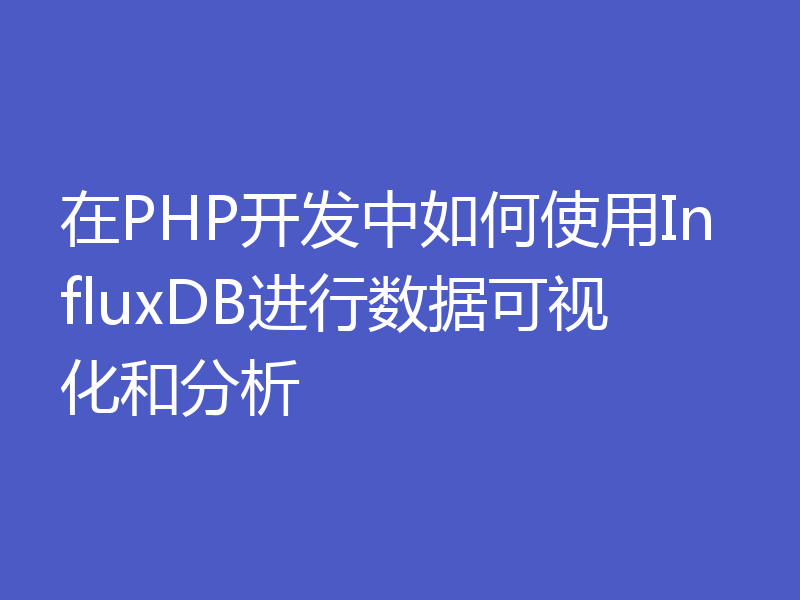 在PHP开发中如何使用InfluxDB进行数据可视化和分析