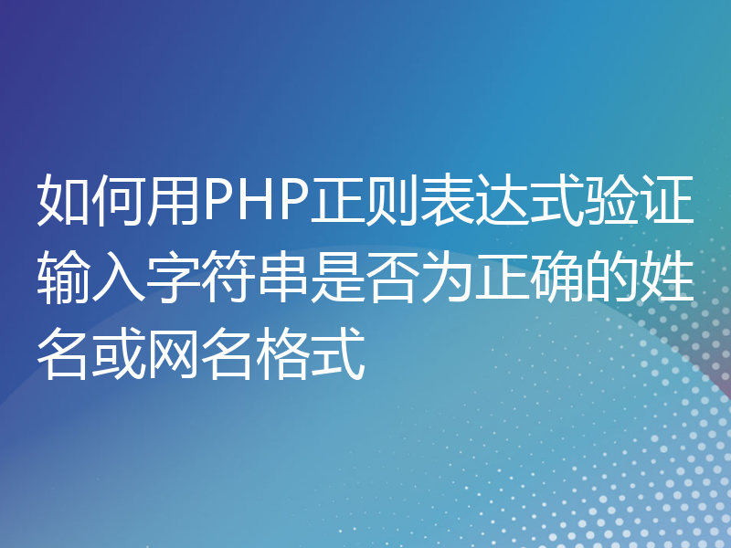 如何用PHP正则表达式验证输入字符串是否为正确的姓名或网名格式