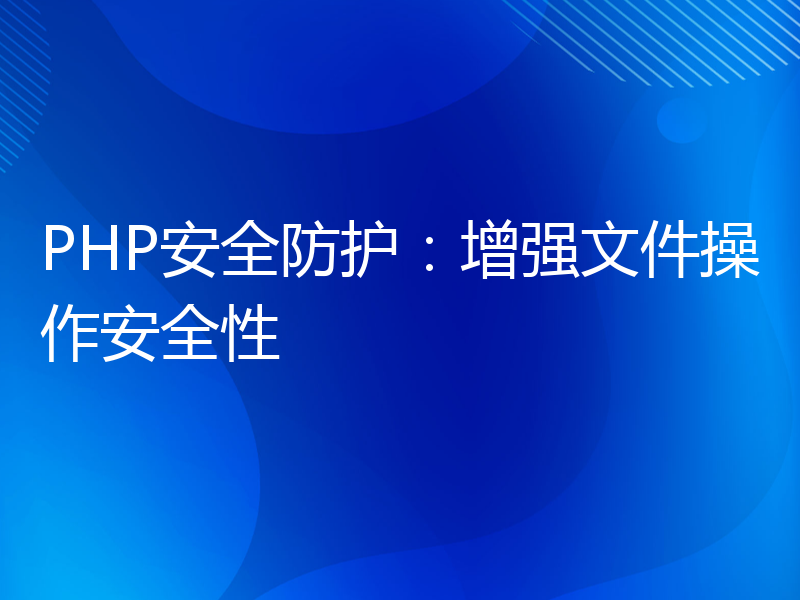 PHP安全防护：增强文件操作安全性