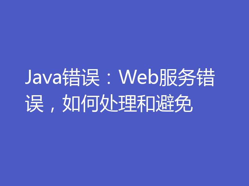 Java错误：Web服务错误，如何处理和避免