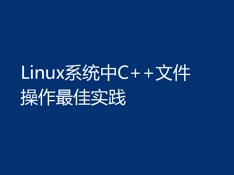 Linux系统中C++文件操作最佳实践