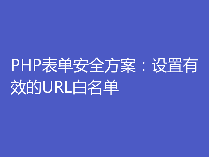 PHP表单安全方案：设置有效的URL白名单