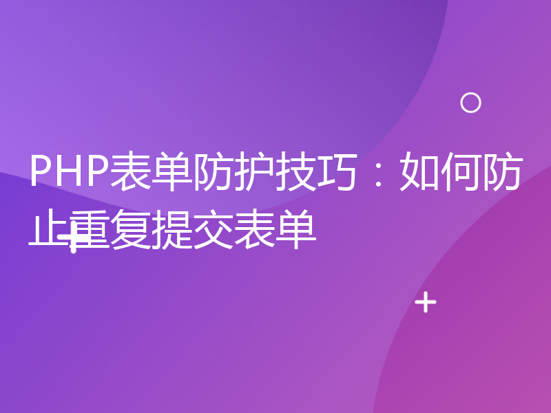 PHP表单防护技巧：如何防止重复提交表单