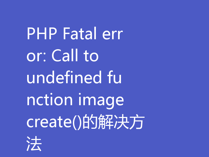 PHP Fatal error: Call to undefined function imagecreate()的解决方法