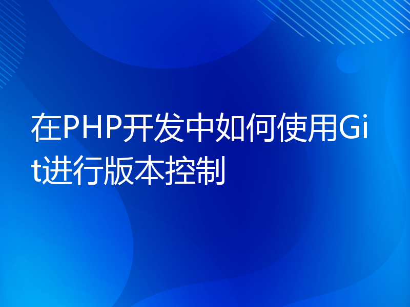 在PHP开发中如何使用Git进行版本控制