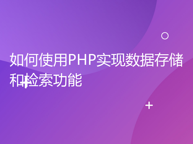 如何使用PHP实现数据存储和检索功能