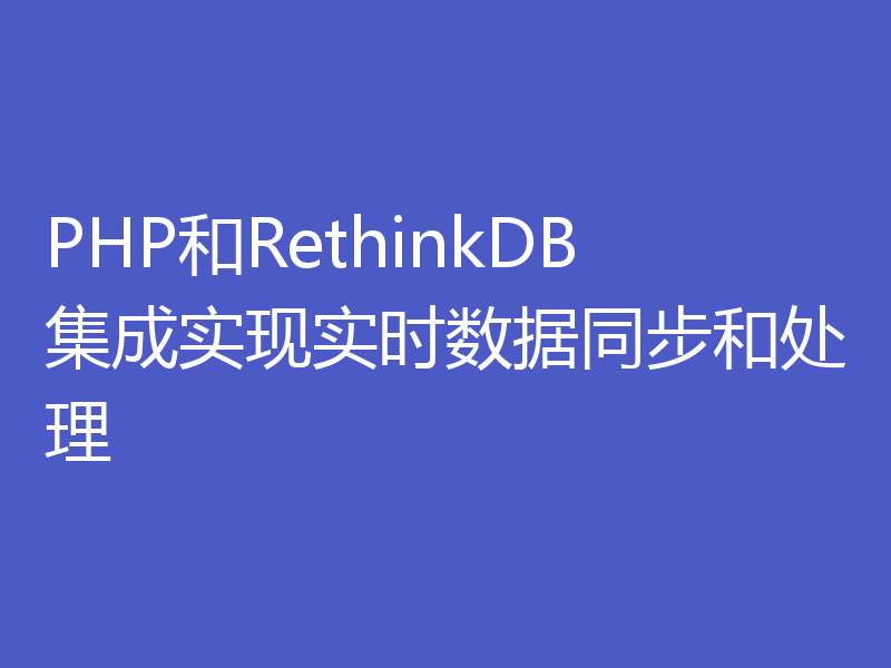 PHP和RethinkDB集成实现实时数据同步和处理