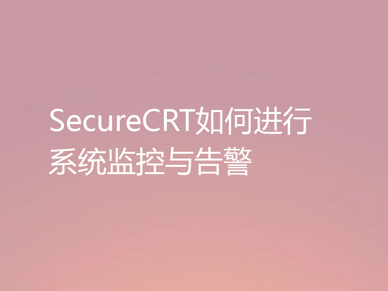 SecureCRT如何进行系统监控与告警