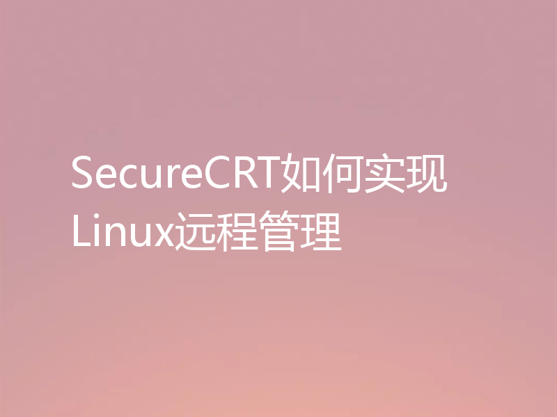 SecureCRT如何实现Linux远程管理