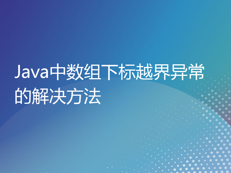 Java中数组下标越界异常的解决方法