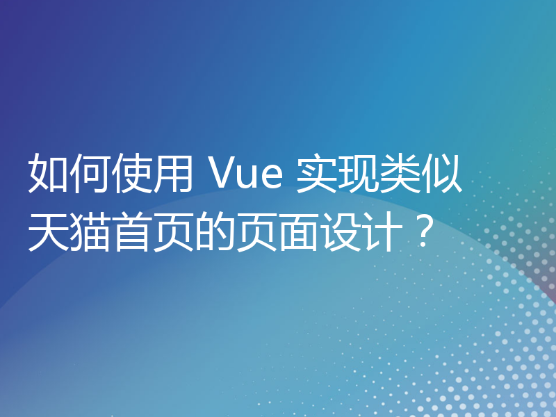 如何使用 Vue 实现类似天猫首页的页面设计？