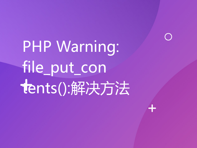 PHP Warning: file_put_contents():解决方法