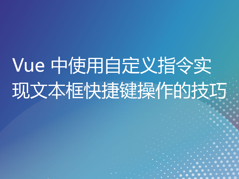 Vue 中使用自定义指令实现文本框快捷键操作的技巧