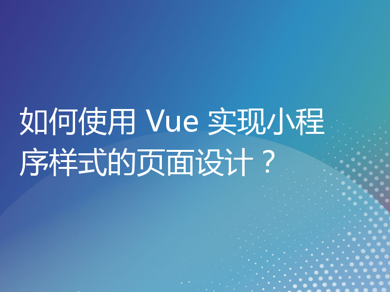 如何使用 Vue 实现小程序样式的页面设计？