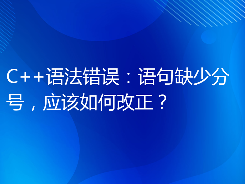 C++语法错误：语句缺少分号，应该如何改正？